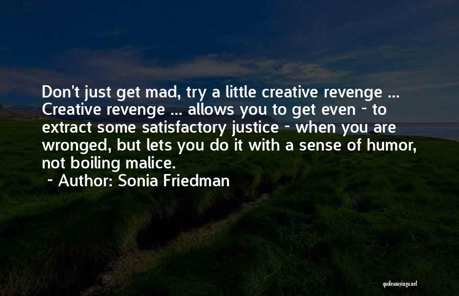 Sonia Friedman Quotes: Don't Just Get Mad, Try A Little Creative Revenge ... Creative Revenge ... Allows You To Get Even - To