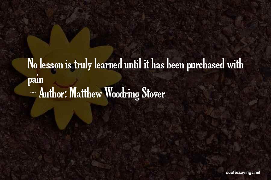 Matthew Woodring Stover Quotes: No Lesson Is Truly Learned Until It Has Been Purchased With Pain
