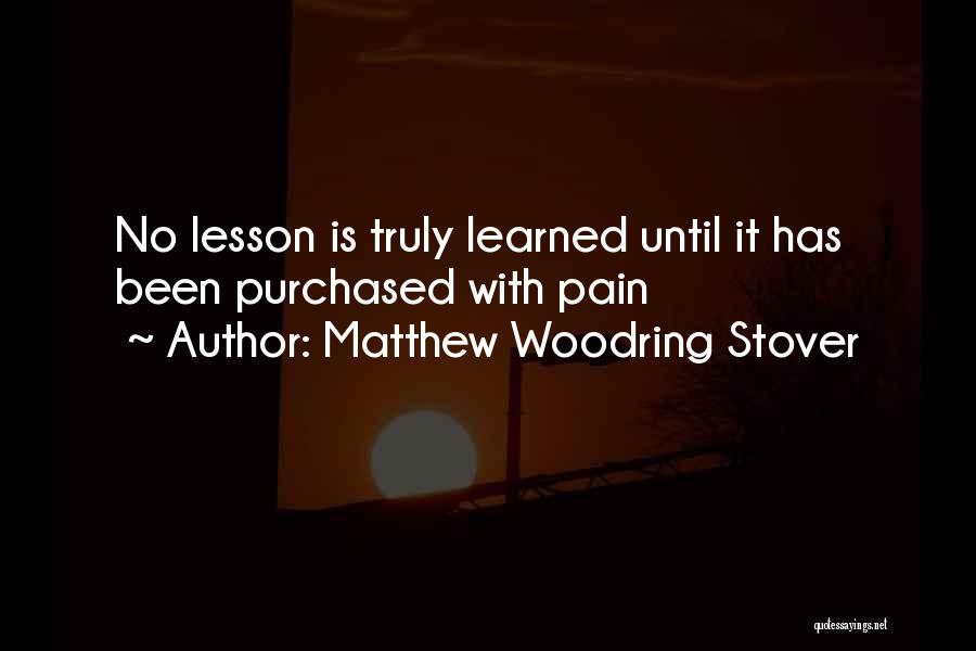 Matthew Woodring Stover Quotes: No Lesson Is Truly Learned Until It Has Been Purchased With Pain