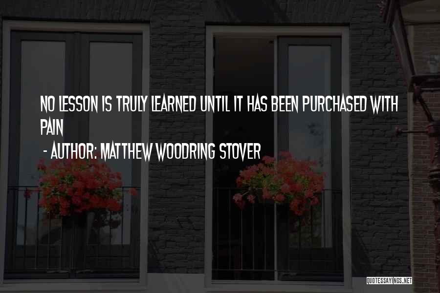 Matthew Woodring Stover Quotes: No Lesson Is Truly Learned Until It Has Been Purchased With Pain