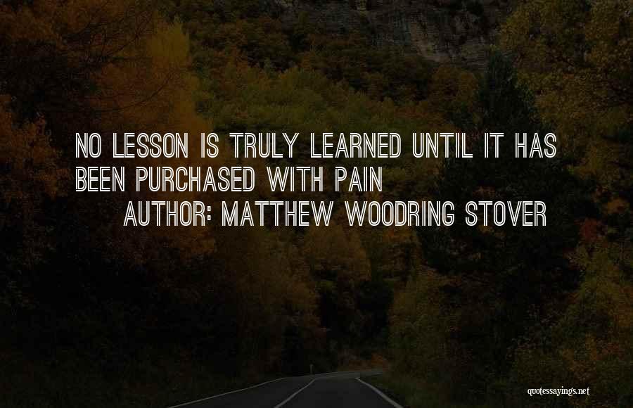Matthew Woodring Stover Quotes: No Lesson Is Truly Learned Until It Has Been Purchased With Pain