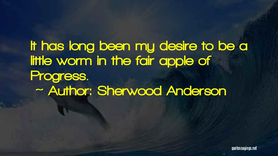 Sherwood Anderson Quotes: It Has Long Been My Desire To Be A Little Worm In The Fair Apple Of Progress.