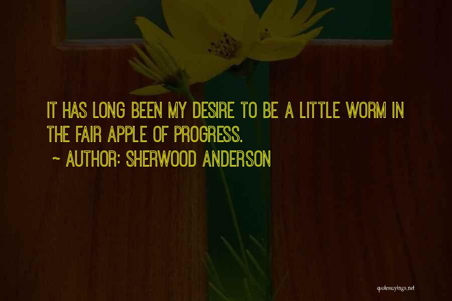 Sherwood Anderson Quotes: It Has Long Been My Desire To Be A Little Worm In The Fair Apple Of Progress.