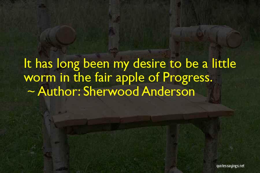 Sherwood Anderson Quotes: It Has Long Been My Desire To Be A Little Worm In The Fair Apple Of Progress.