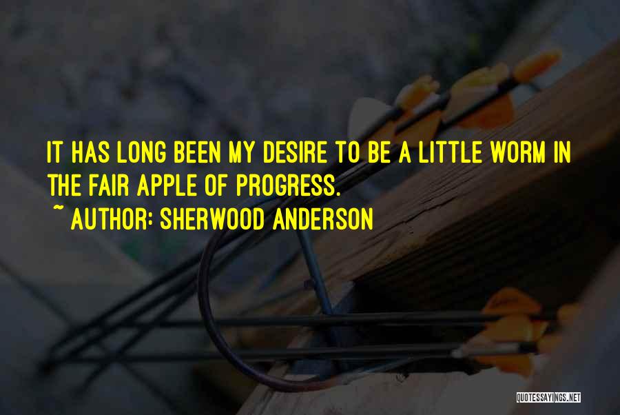 Sherwood Anderson Quotes: It Has Long Been My Desire To Be A Little Worm In The Fair Apple Of Progress.