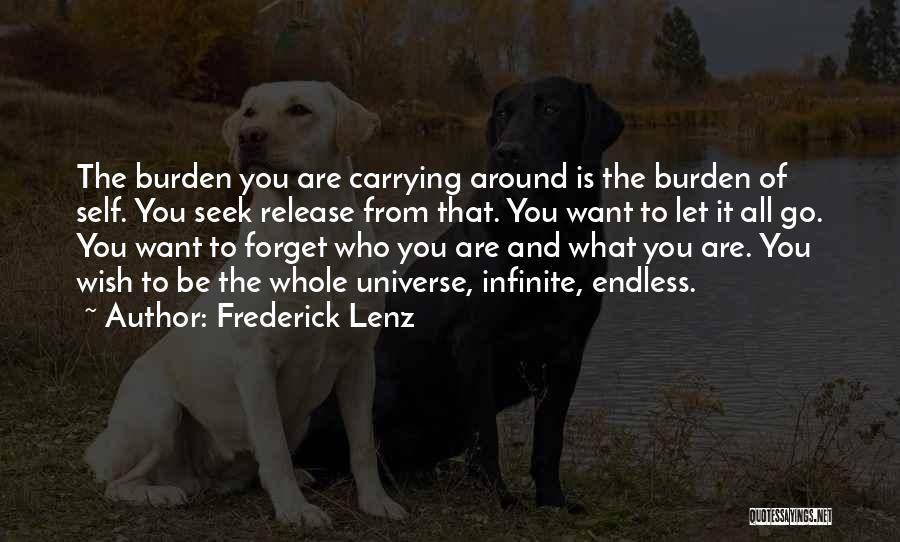 Frederick Lenz Quotes: The Burden You Are Carrying Around Is The Burden Of Self. You Seek Release From That. You Want To Let