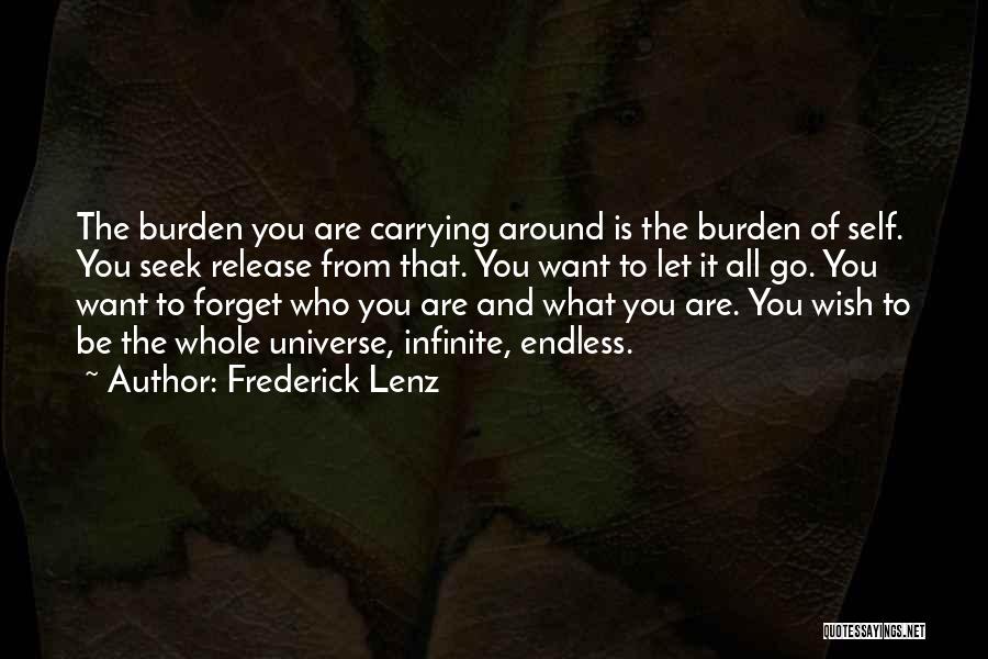 Frederick Lenz Quotes: The Burden You Are Carrying Around Is The Burden Of Self. You Seek Release From That. You Want To Let