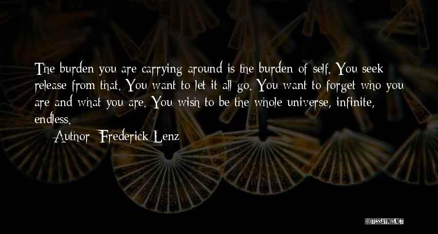 Frederick Lenz Quotes: The Burden You Are Carrying Around Is The Burden Of Self. You Seek Release From That. You Want To Let