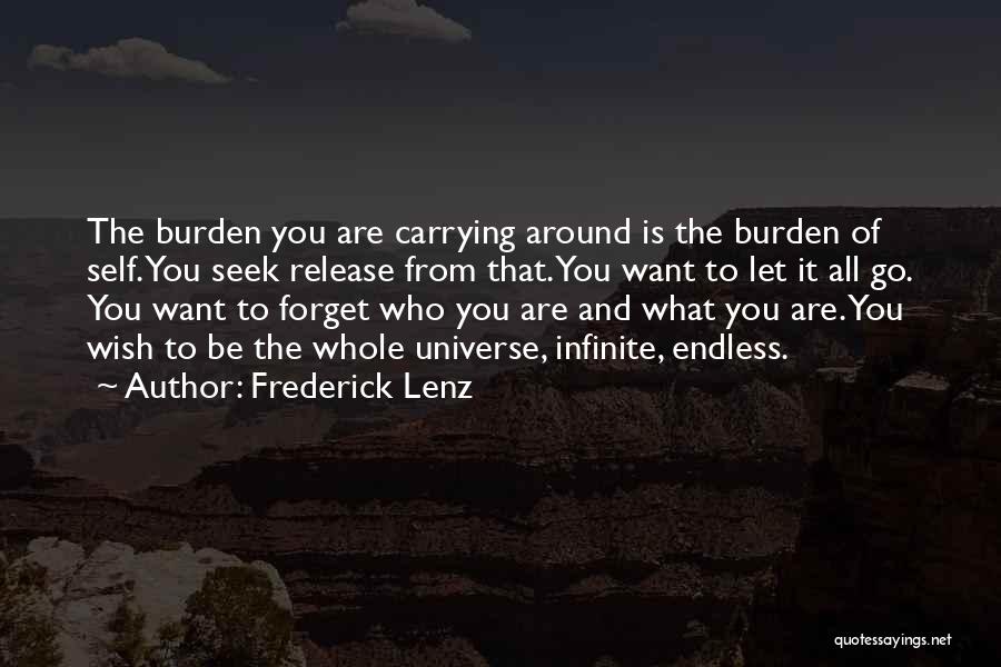 Frederick Lenz Quotes: The Burden You Are Carrying Around Is The Burden Of Self. You Seek Release From That. You Want To Let
