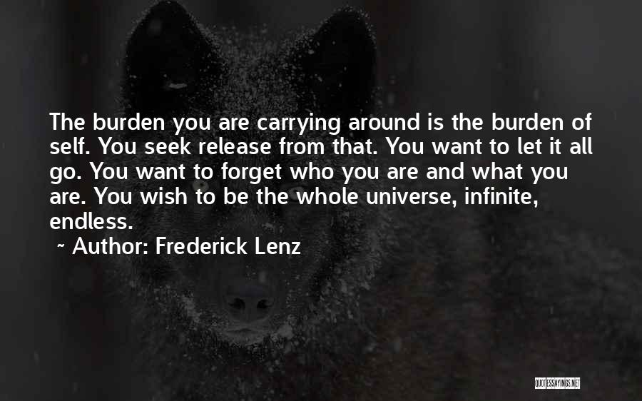 Frederick Lenz Quotes: The Burden You Are Carrying Around Is The Burden Of Self. You Seek Release From That. You Want To Let