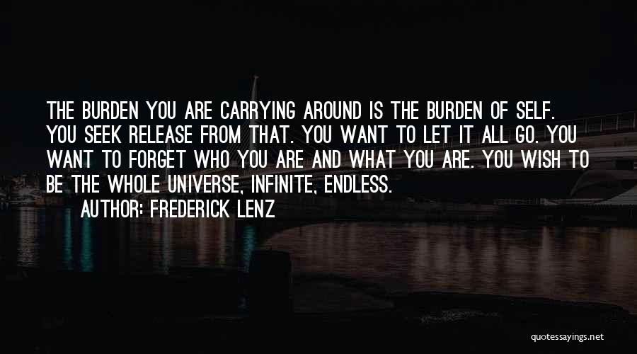 Frederick Lenz Quotes: The Burden You Are Carrying Around Is The Burden Of Self. You Seek Release From That. You Want To Let