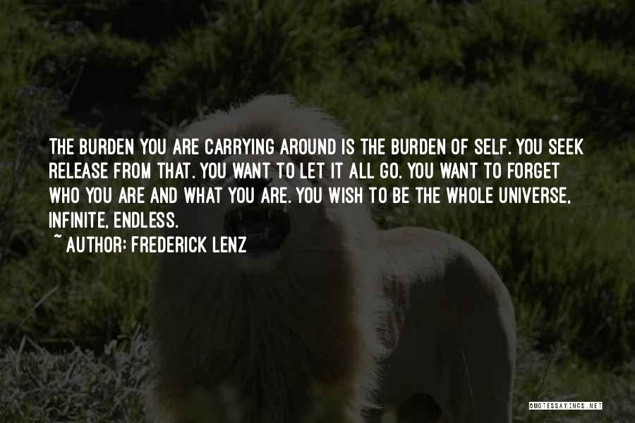 Frederick Lenz Quotes: The Burden You Are Carrying Around Is The Burden Of Self. You Seek Release From That. You Want To Let