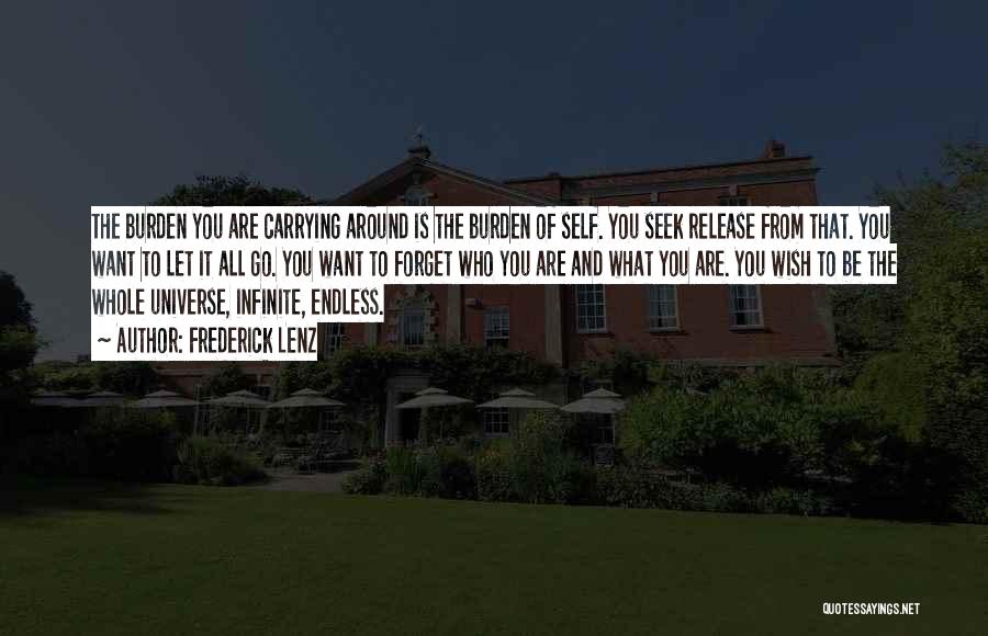 Frederick Lenz Quotes: The Burden You Are Carrying Around Is The Burden Of Self. You Seek Release From That. You Want To Let