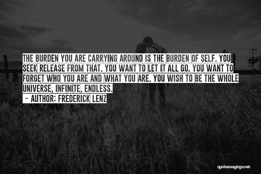 Frederick Lenz Quotes: The Burden You Are Carrying Around Is The Burden Of Self. You Seek Release From That. You Want To Let