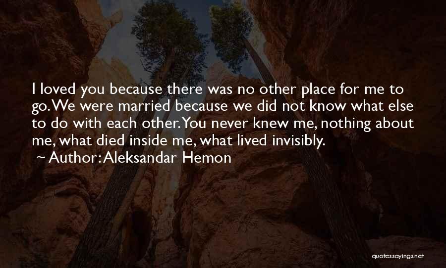 Aleksandar Hemon Quotes: I Loved You Because There Was No Other Place For Me To Go. We Were Married Because We Did Not