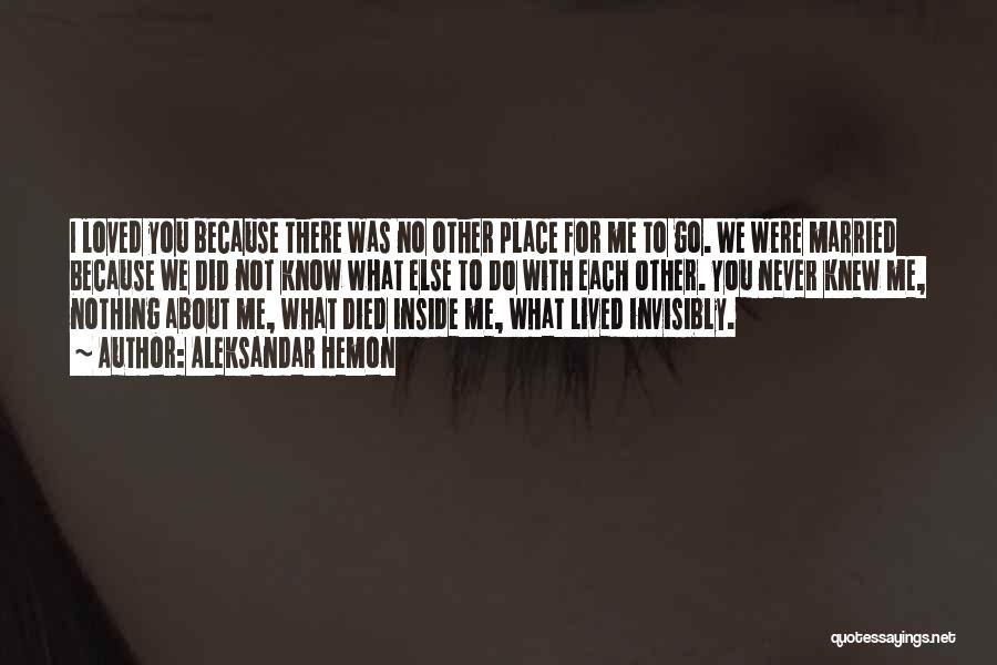 Aleksandar Hemon Quotes: I Loved You Because There Was No Other Place For Me To Go. We Were Married Because We Did Not