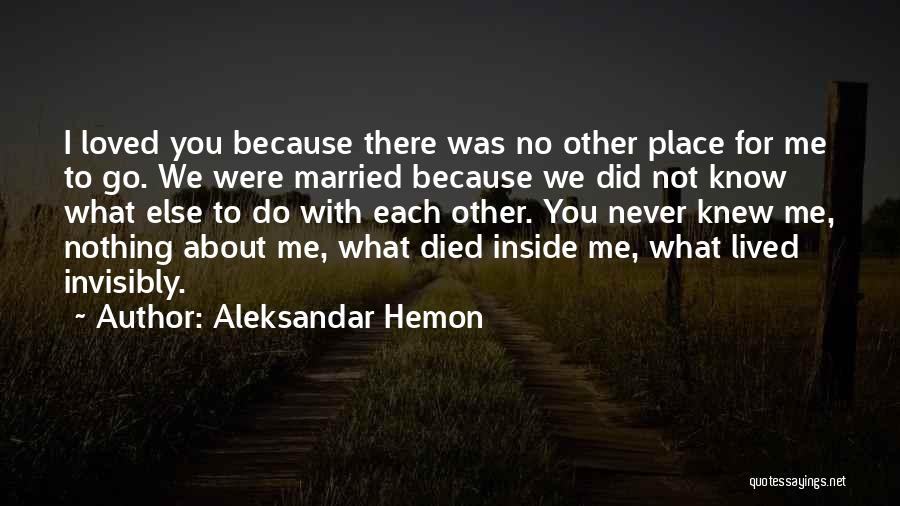 Aleksandar Hemon Quotes: I Loved You Because There Was No Other Place For Me To Go. We Were Married Because We Did Not