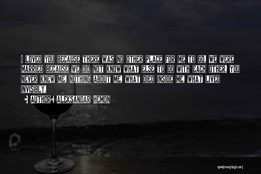 Aleksandar Hemon Quotes: I Loved You Because There Was No Other Place For Me To Go. We Were Married Because We Did Not