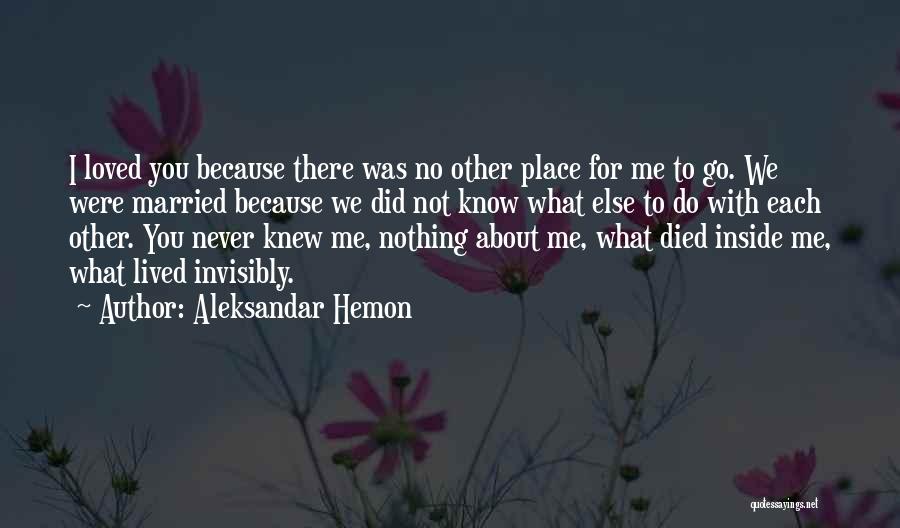 Aleksandar Hemon Quotes: I Loved You Because There Was No Other Place For Me To Go. We Were Married Because We Did Not