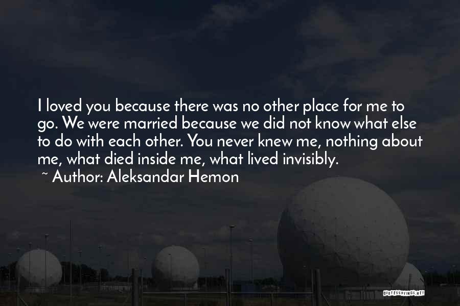 Aleksandar Hemon Quotes: I Loved You Because There Was No Other Place For Me To Go. We Were Married Because We Did Not