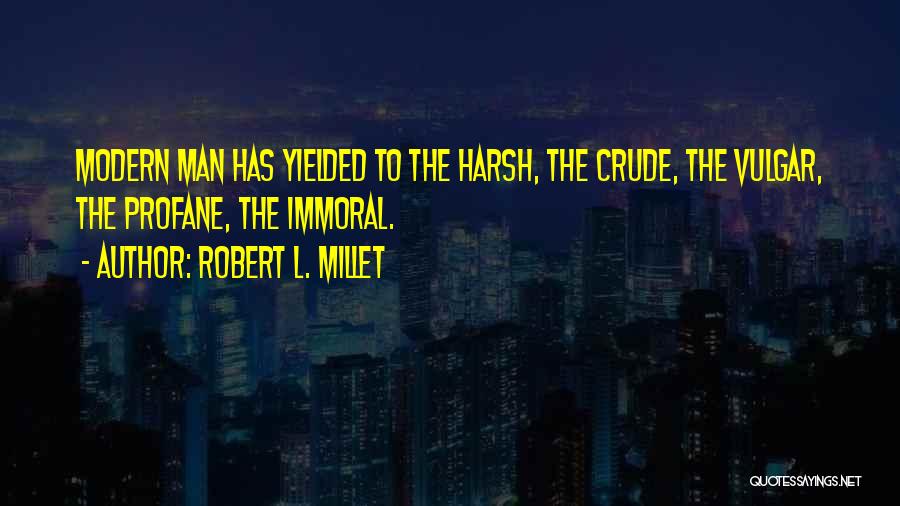 Robert L. Millet Quotes: Modern Man Has Yielded To The Harsh, The Crude, The Vulgar, The Profane, The Immoral.