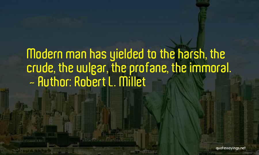 Robert L. Millet Quotes: Modern Man Has Yielded To The Harsh, The Crude, The Vulgar, The Profane, The Immoral.