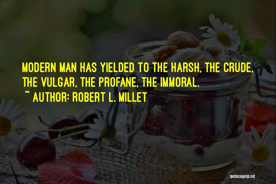 Robert L. Millet Quotes: Modern Man Has Yielded To The Harsh, The Crude, The Vulgar, The Profane, The Immoral.