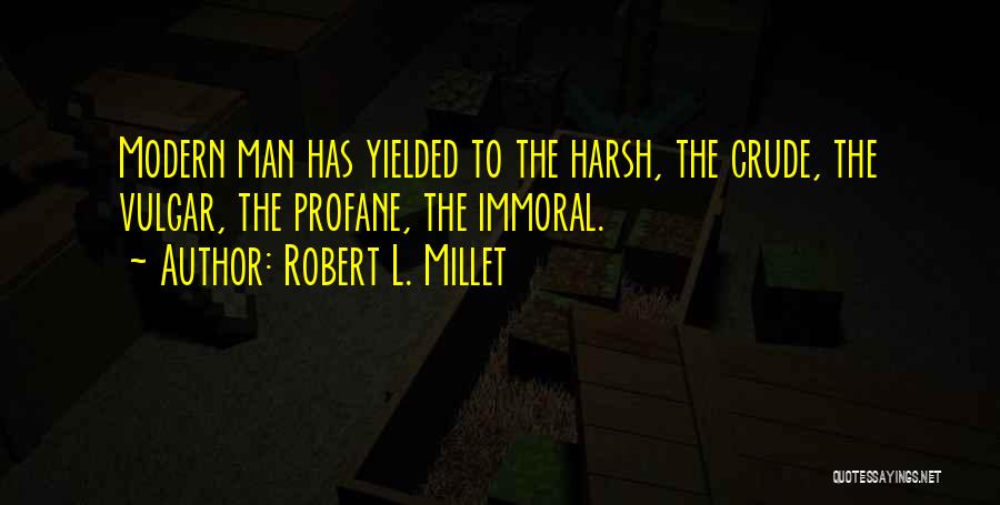 Robert L. Millet Quotes: Modern Man Has Yielded To The Harsh, The Crude, The Vulgar, The Profane, The Immoral.