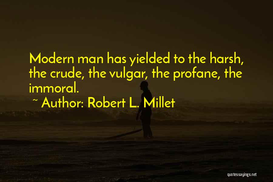 Robert L. Millet Quotes: Modern Man Has Yielded To The Harsh, The Crude, The Vulgar, The Profane, The Immoral.