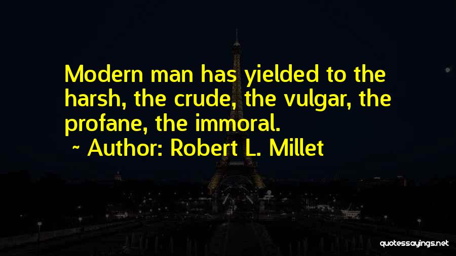 Robert L. Millet Quotes: Modern Man Has Yielded To The Harsh, The Crude, The Vulgar, The Profane, The Immoral.