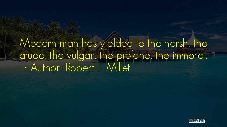 Robert L. Millet Quotes: Modern Man Has Yielded To The Harsh, The Crude, The Vulgar, The Profane, The Immoral.