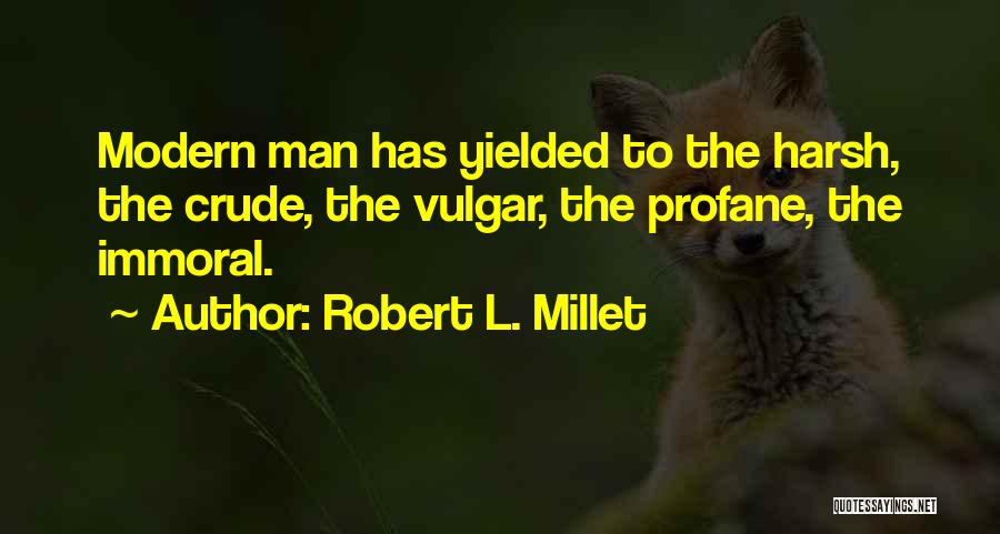 Robert L. Millet Quotes: Modern Man Has Yielded To The Harsh, The Crude, The Vulgar, The Profane, The Immoral.