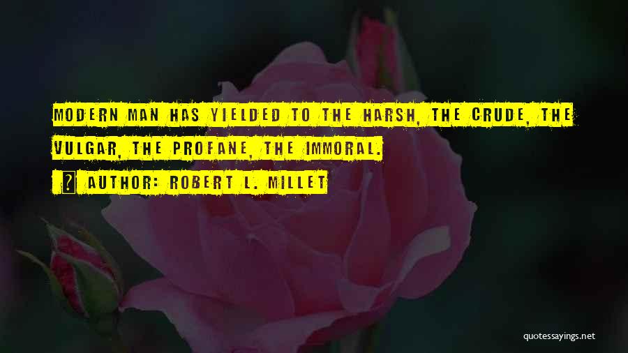 Robert L. Millet Quotes: Modern Man Has Yielded To The Harsh, The Crude, The Vulgar, The Profane, The Immoral.