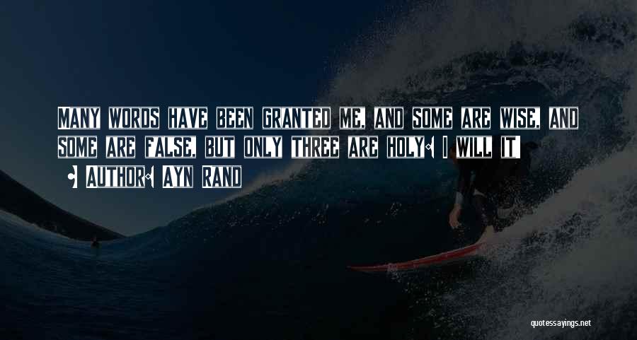 Ayn Rand Quotes: Many Words Have Been Granted Me, And Some Are Wise, And Some Are False, But Only Three Are Holy: I