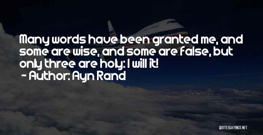 Ayn Rand Quotes: Many Words Have Been Granted Me, And Some Are Wise, And Some Are False, But Only Three Are Holy: I