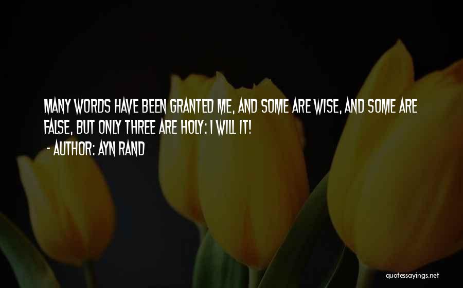 Ayn Rand Quotes: Many Words Have Been Granted Me, And Some Are Wise, And Some Are False, But Only Three Are Holy: I