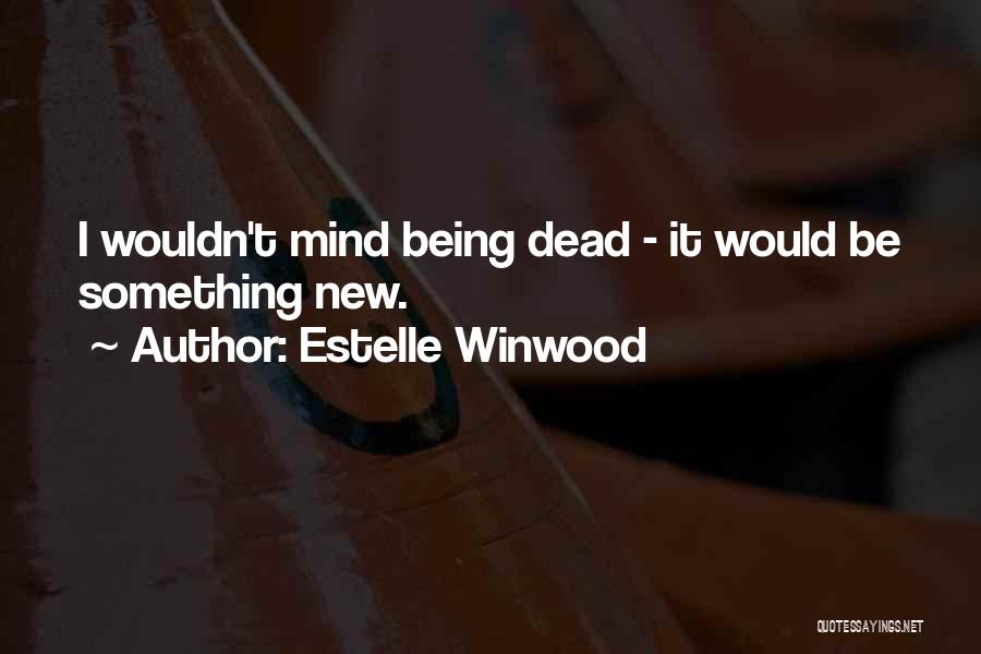 Estelle Winwood Quotes: I Wouldn't Mind Being Dead - It Would Be Something New.