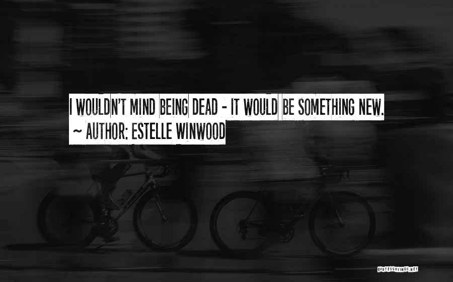 Estelle Winwood Quotes: I Wouldn't Mind Being Dead - It Would Be Something New.