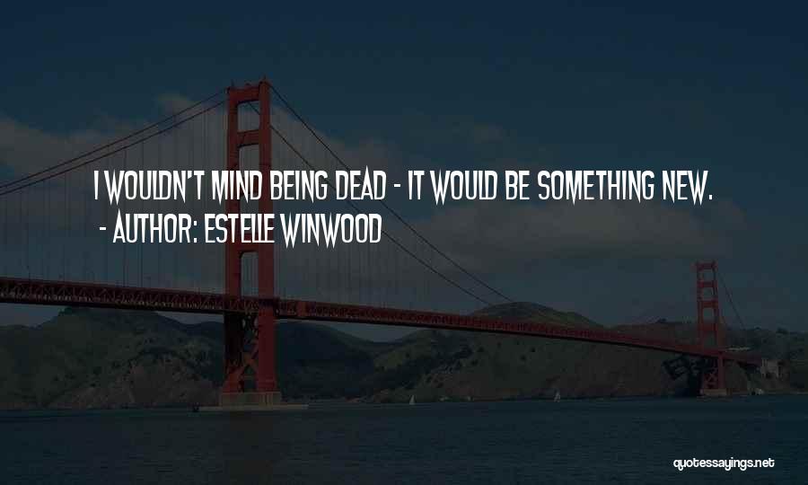 Estelle Winwood Quotes: I Wouldn't Mind Being Dead - It Would Be Something New.