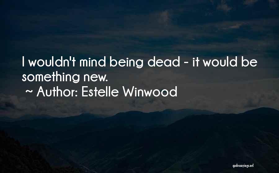 Estelle Winwood Quotes: I Wouldn't Mind Being Dead - It Would Be Something New.