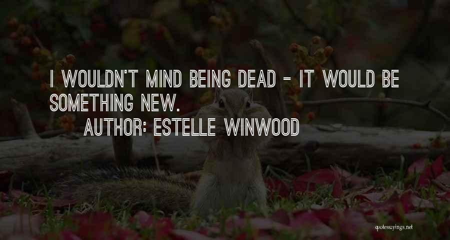 Estelle Winwood Quotes: I Wouldn't Mind Being Dead - It Would Be Something New.