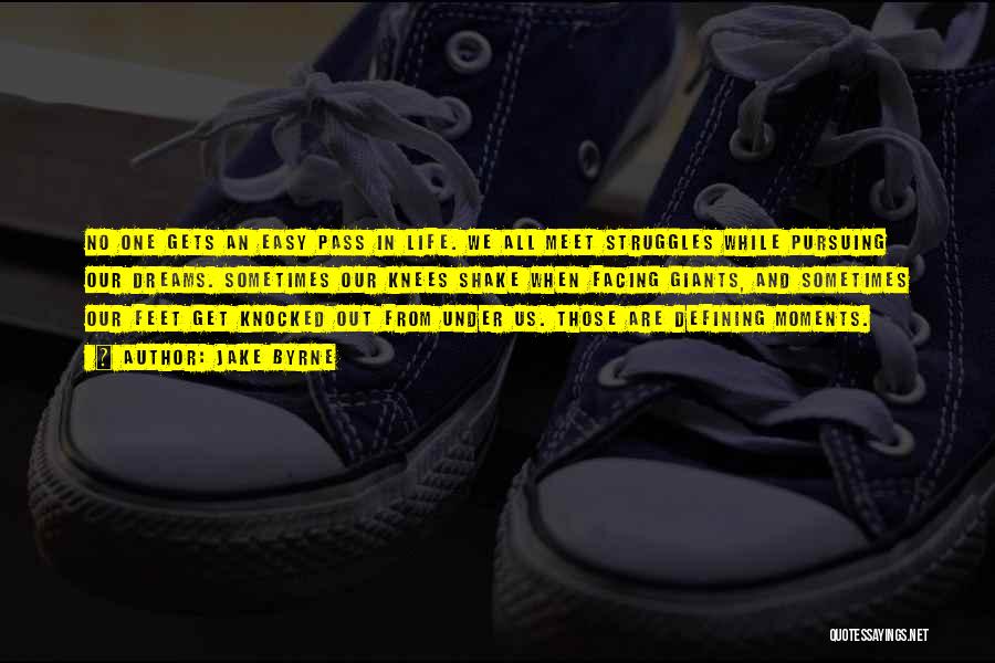Jake Byrne Quotes: No One Gets An Easy Pass In Life. We All Meet Struggles While Pursuing Our Dreams. Sometimes Our Knees Shake