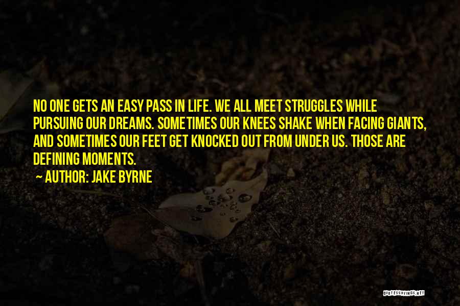 Jake Byrne Quotes: No One Gets An Easy Pass In Life. We All Meet Struggles While Pursuing Our Dreams. Sometimes Our Knees Shake