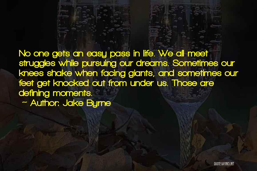 Jake Byrne Quotes: No One Gets An Easy Pass In Life. We All Meet Struggles While Pursuing Our Dreams. Sometimes Our Knees Shake