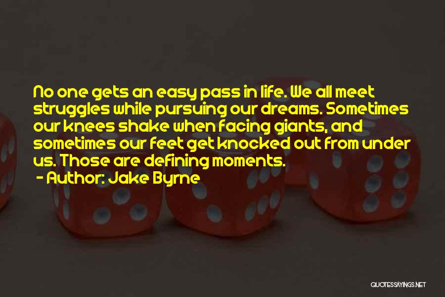 Jake Byrne Quotes: No One Gets An Easy Pass In Life. We All Meet Struggles While Pursuing Our Dreams. Sometimes Our Knees Shake
