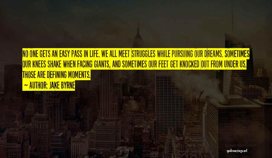 Jake Byrne Quotes: No One Gets An Easy Pass In Life. We All Meet Struggles While Pursuing Our Dreams. Sometimes Our Knees Shake