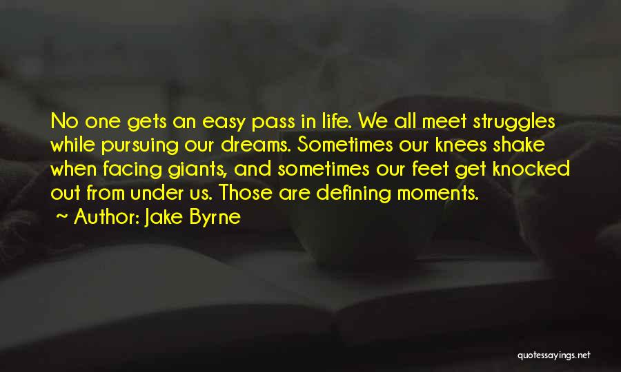 Jake Byrne Quotes: No One Gets An Easy Pass In Life. We All Meet Struggles While Pursuing Our Dreams. Sometimes Our Knees Shake