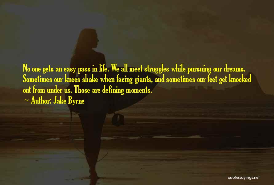 Jake Byrne Quotes: No One Gets An Easy Pass In Life. We All Meet Struggles While Pursuing Our Dreams. Sometimes Our Knees Shake