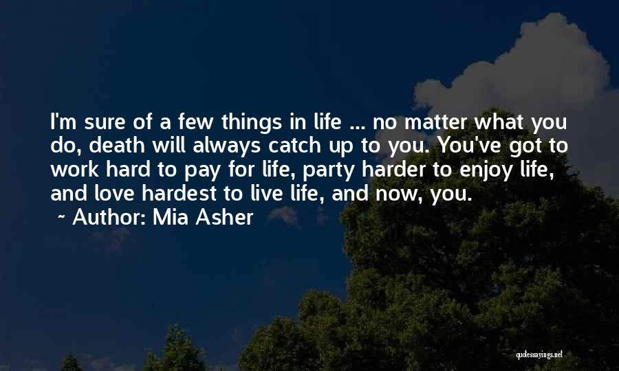 Mia Asher Quotes: I'm Sure Of A Few Things In Life ... No Matter What You Do, Death Will Always Catch Up To