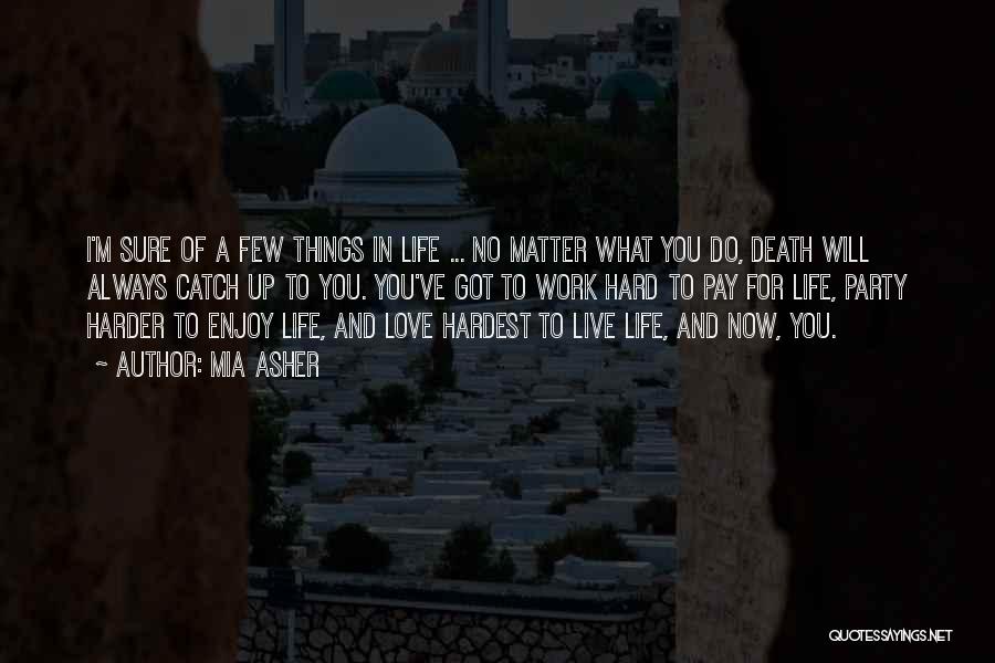 Mia Asher Quotes: I'm Sure Of A Few Things In Life ... No Matter What You Do, Death Will Always Catch Up To